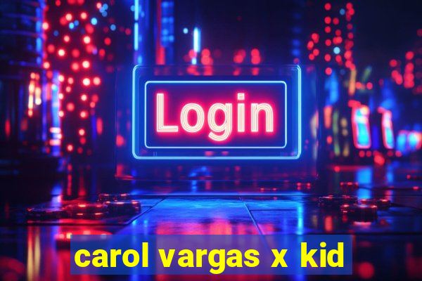 carol vargas x kid